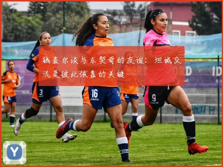 钱查尔谈与东契奇的友谊：坦诚交流是彼此依靠的关键